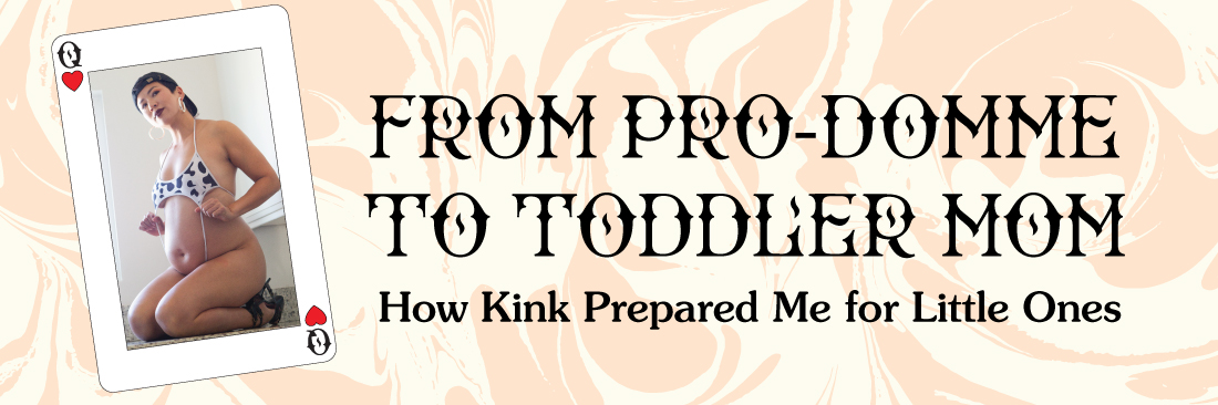 From Pro-Domme to Toddler Mom: How Kink Prepared Me for Little Ones