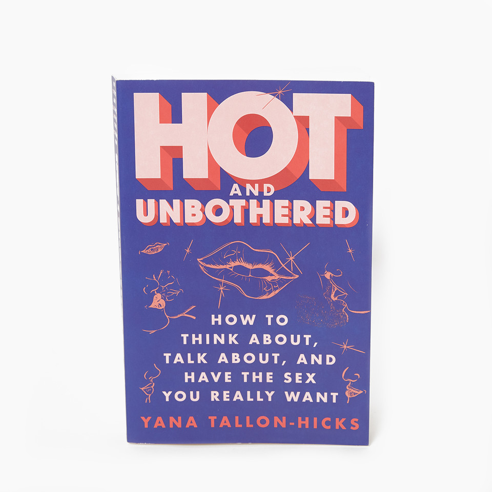 Hot and Unbothered: How to Think About, Talk About, and Have the Sex You Really Want by Yana Tallon-Hicks